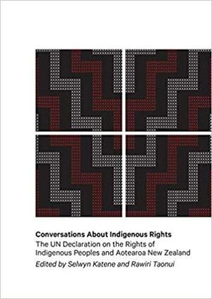 Conversations about Indigenous Rights: The UN Declaration on the Rights of Indigenous Peoples in Aotearoa New Zealand by Rawiri Taonui, Selwyn Katene