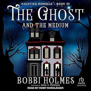 The Ghost and the Medium: Haunting Danielle Series, Book 30 by Bobbi Holmes, Anna J. McIntyre, Romy Nordlinger