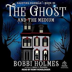 The Ghost and the Medium: Haunting Danielle Series, Book 30 by Romy Nordlinger, Bobbi Holmes, Anna J. McIntyre