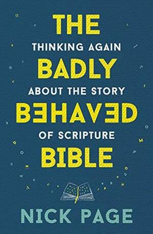 The Badly Behaved Bible: Thinking again about the story of Scripture by Nick Page