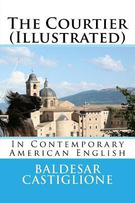 The Courtier (Illustrated): In Contemporary American English by Baldesar Castiglione