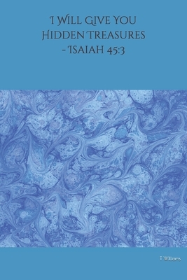 I Will Give You Hidden Treasures - Isaiah 45: 3 by T. Williams