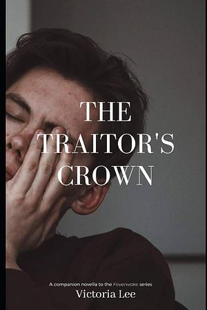 The Traitor's Crown: A Feverwake novella by Victoria Lee, Victoria Lee