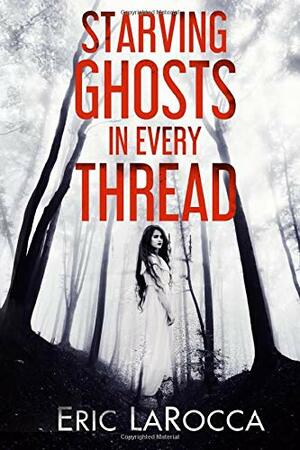 Starving Ghosts in Every Thread by Eric LaRocca