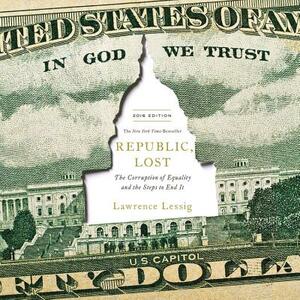 Republic, Lost: How Money Corrupts Congress--And a Plan to Stop It by Lawrence Lessig