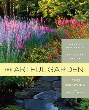 The Artful Garden: Creative Inspiration for Landscape Design by Tom Christopher, James Van Sweden, Thomas Christopher