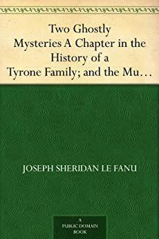 Two Ghostly Mysteries A Chapter in the History of a Tyrone Famil and the Murdered Cousin by J. Sheridan Le Fanu