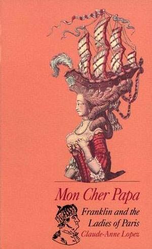 Mon Cher Papa: Franklin and the Ladies of Paris by Claude-Anne Lopez