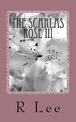 The Scarlas Rose III: A Dysfunctional Era Ends, Another Begins by R. Lee