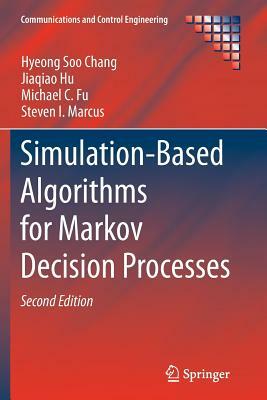 Simulation-Based Algorithms for Markov Decision Processes by Hyeong Soo Chang, Jiaqiao Hu, Michael C. Fu