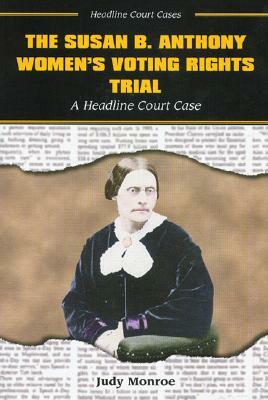 The Susan B. Anthony Women's Voting Rights Trial: A Headline Court Case by Judy Monroe