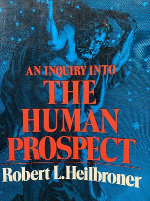 An Inquiry into the Human Prospect by Robert L. Heilbroner, Robert L. Heilbroner