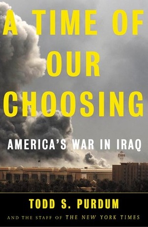 A Time Of Our Choosing: America's War In Iraq by Todd S. Purdum, The New York Times, R.W. Apple Jr.