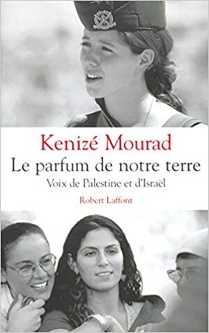 Le parfum de notre terre: Voix de Palestine et d'Israël by Kenizé Mourad