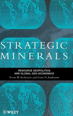 Strategic Minerals: Resource Geopolitics and Global Geo-Economics by Ewan W. Anderson, Liam D. Anderson