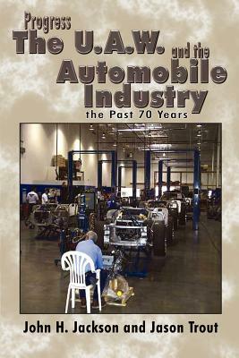 Progress the U.A.W. and the Automobile: Industry the Past 70 Years by John H. Jackson