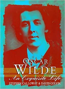 Oscar Wilde - An Exquisite Life by Stephen Calloway, David Colvin