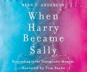 When Harry Became Sally: Responding to the Transgender Moment by Ryan T. Anderson