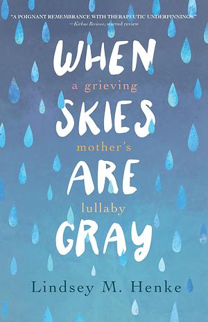 When Skies Are Gray: A Grieving Mother's Lullaby by Lindsey M. Henke