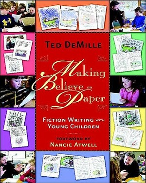 Making Believe on Paper: Fiction Writing with Young Children by Ted DeMille