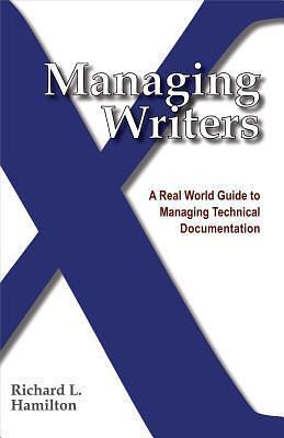 Managing Writers: A Real World Guide To Managing Technical Documentation by Richard L. Hamilton, Richard L. Hamilton