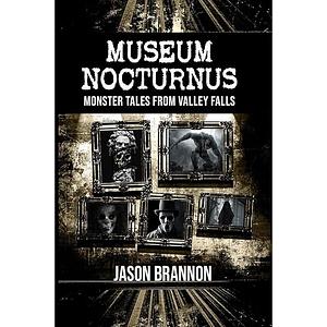 Museum Nocturnus: Monster Tales From Valley Falls by Jason Brannon