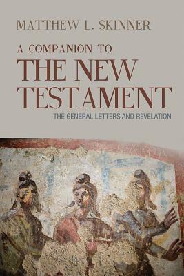 A Companion to the New Testament: The General Letters and Revelation by Matthew L. Skinner