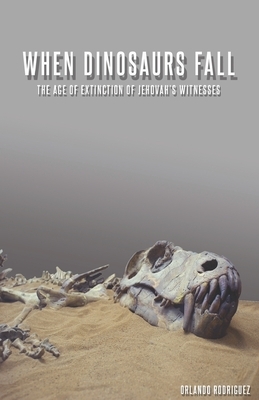 When Dinosaurs Fall: The Age Of Extinction Of Jehovah's Witnesses by Orlando Rodriguez