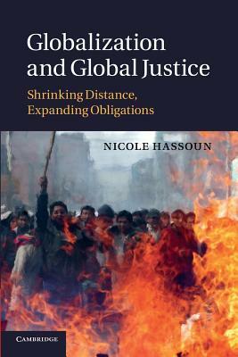 Globalization and Global Justice: Shrinking Distance, Expanding Obligations by Nicole Hassoun