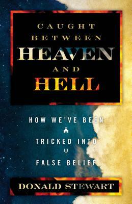 Caught Between Heaven and Hell: How We Ve Been Tricked in False Belief by Donald Stewart