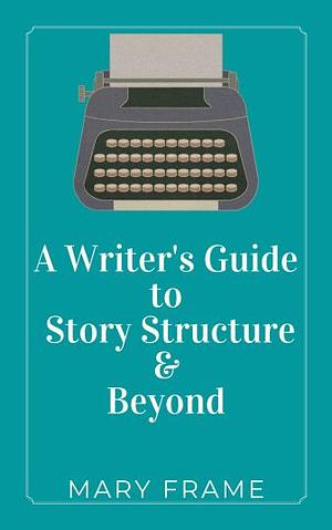 A Writer's Guide: Story Structure & Beyond by Mary Frame