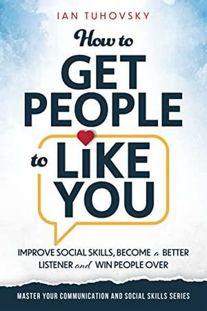 How to Get People to Like You: Improve Social Skills, Become a Better Listener and Win People Over by Ian Tuhovsky, SKY RODIO NUTTALL