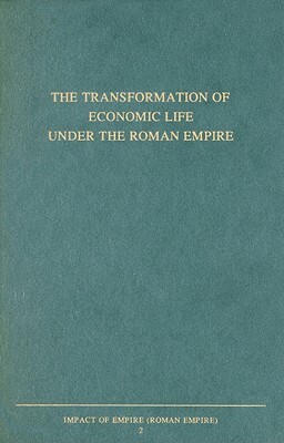 The Transformation of Economic Life Under the Roman Empire: Proceedings of the Second Workshop of the International Network Impact of Empire (Roman Em by 