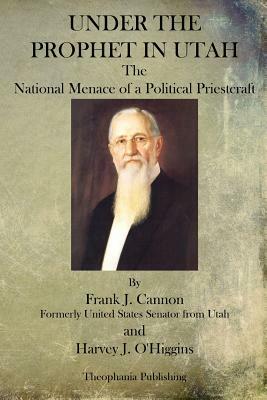 Under The Prophet In Utah by Frank J. Cannon, Harvey J. O'Higgins