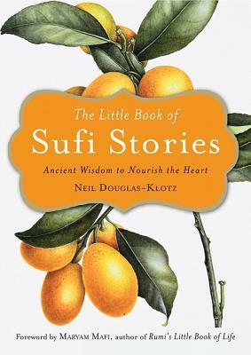 The Little Book of Sufi Stories: Ancient Wisdom to Nourish the Heart by Neil Douglas-Klotz