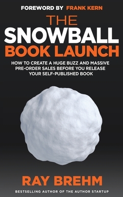 The Snowball Book Launch: How To Create A Huge Buzz And Massive Pre-Order Sales Before You Release Your Self-Published Book by Ray Brehm