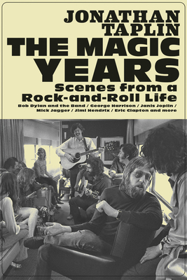 The Magic Years: Scenes from a Rock-And-Roll Life by Jonathan Taplin