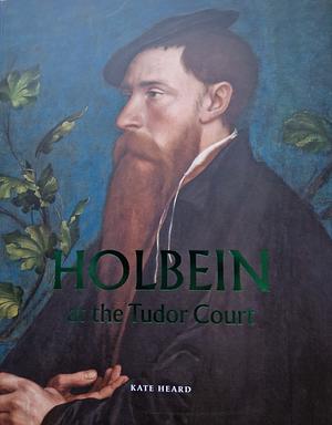 Holbein at the Tudor Court by Kate Heard