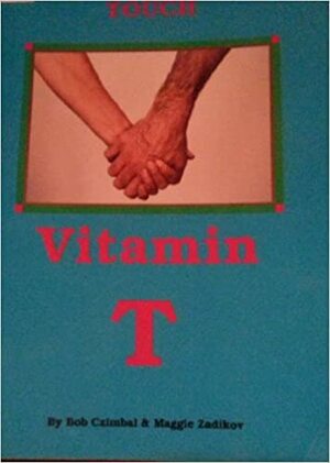 A Guide to Healthy Touch: Vitamin T by Maggie Zadikov, Ruby Allen, Bob Czimbal