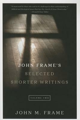 John Frame's Selected Shorter Writings, Volume 2 by John M. Frame