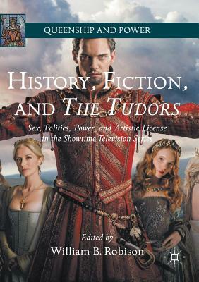 History, Fiction, and the Tudors: Sex, Politics, Power, and Artistic License in the Showtime Television Series by 