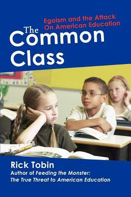 The Common Class: Egoism and the Attack on American Education by Rick Tobin
