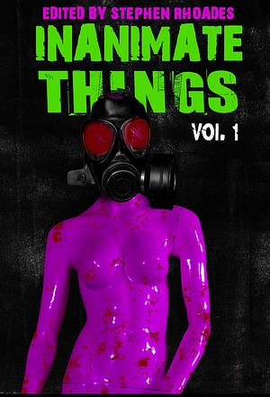 Inanimate Things: Volume One by Stephen Rhoades