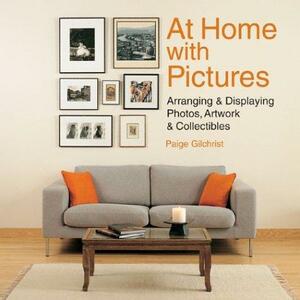 At Home with Pictures: Arranging &amp; Displaying Photos, Artwork &amp; Collectibles by Paige Gilchrist