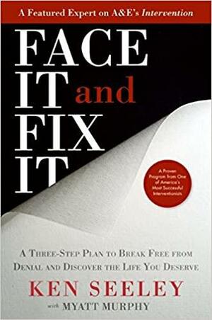 Face It and Fix It: A Three-Step Plan to Break Free from Denial and Discover the Life You Deserve by Ken Seeley, Myatt Murphy