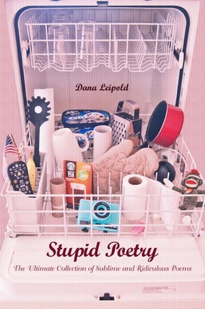Stupid Poetry: The Ultimate Collection of Sublime and Ridiculous Poems by Dana Leipold