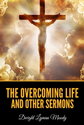 The Overcoming Life and Other Sermons by Dwight Lyman Moody