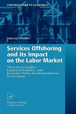 Services Offshoring and Its Impact on the Labor Market: Theoretical Insights, Empirical Evidence, and Economic Policy Recommendations for Germany (New by Deborah Winkler