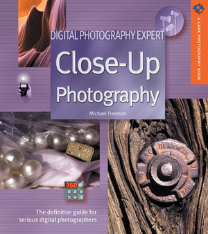 Digital Photography Expert: Close-Up Photography: The Definitive Guide for Serious Digital Photographers by Michael Freeman