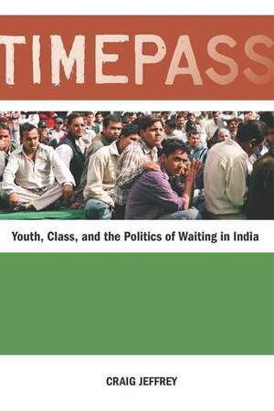 Timepass: Youth, Class, and the Politics of Waiting in India by Craig Jeffrey